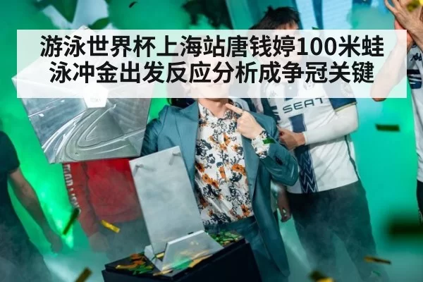 游泳世界杯上海站唐钱婷100米蛙泳冲金出发反应分析成争冠关键