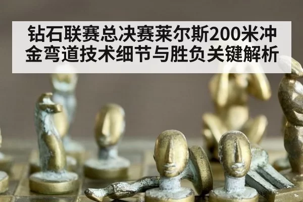 钻石联赛总决赛莱尔斯200米冲金弯道技术细节与胜负关键解析